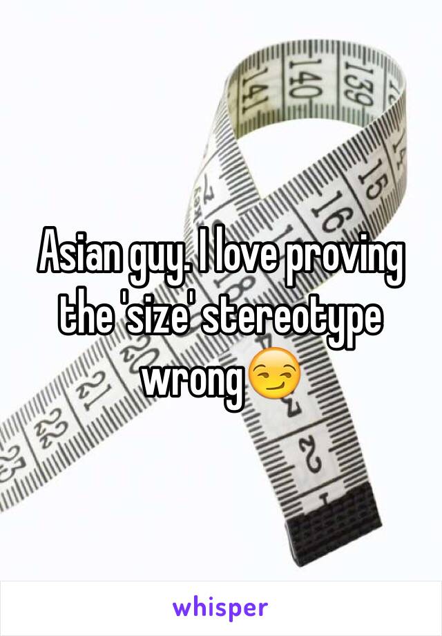 Asian guy. I love proving the 'size' stereotype wrong😏