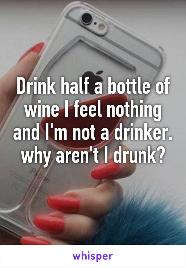 Drink half a bottle of wine I feel nothing and I'm not a drinker. why aren't I drunk?
