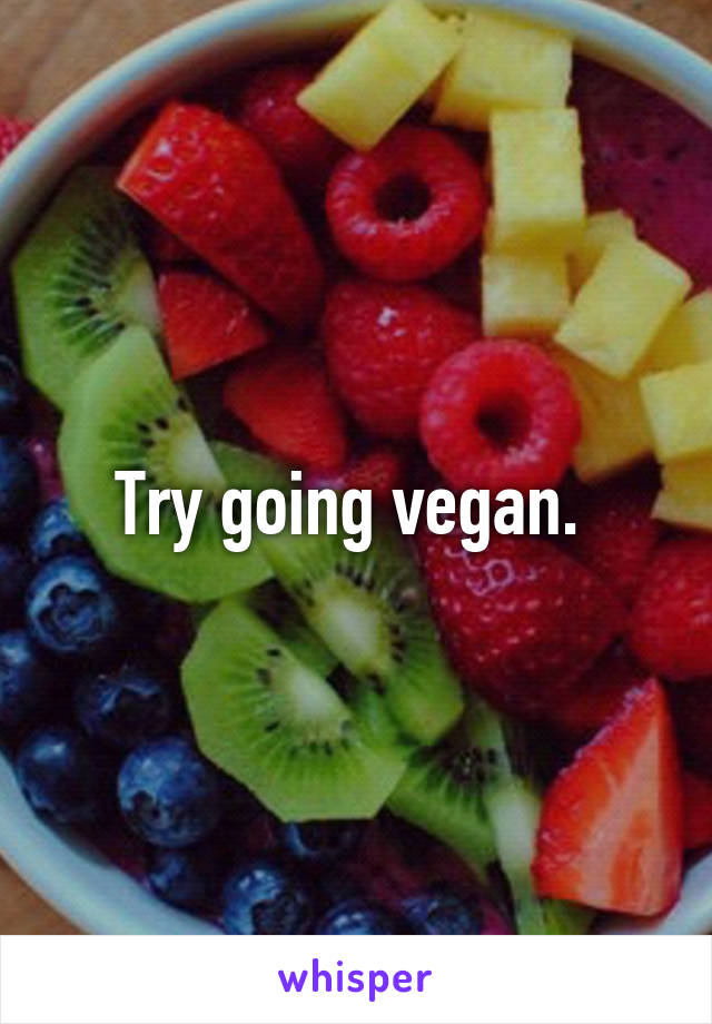 Try going vegan. 