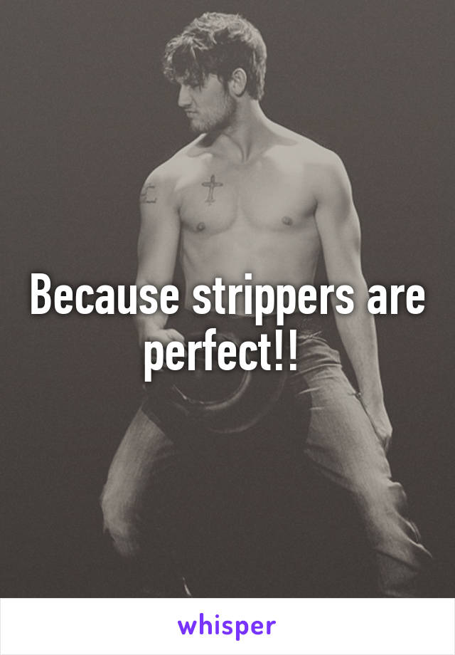 Because strippers are perfect!! 