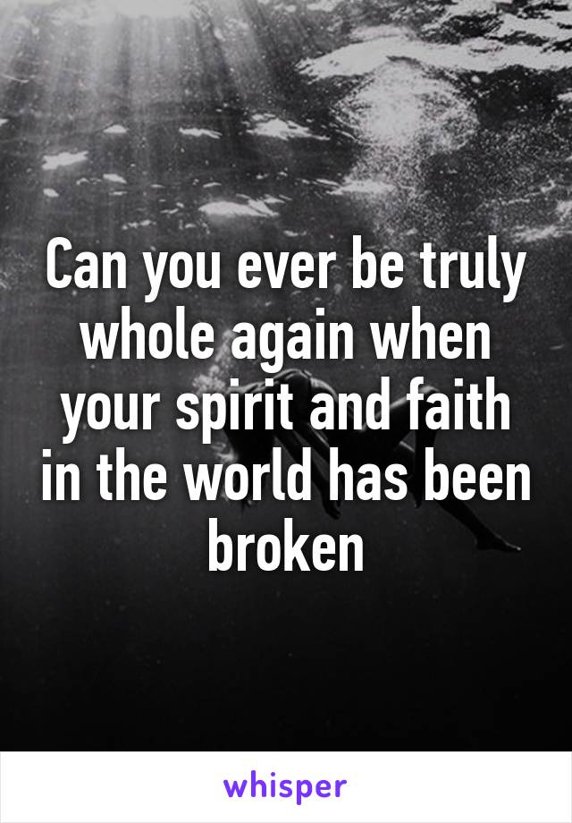 Can you ever be truly whole again when your spirit and faith in the world has been broken