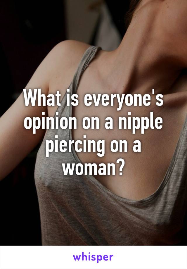 What is everyone's opinion on a nipple piercing on a woman?