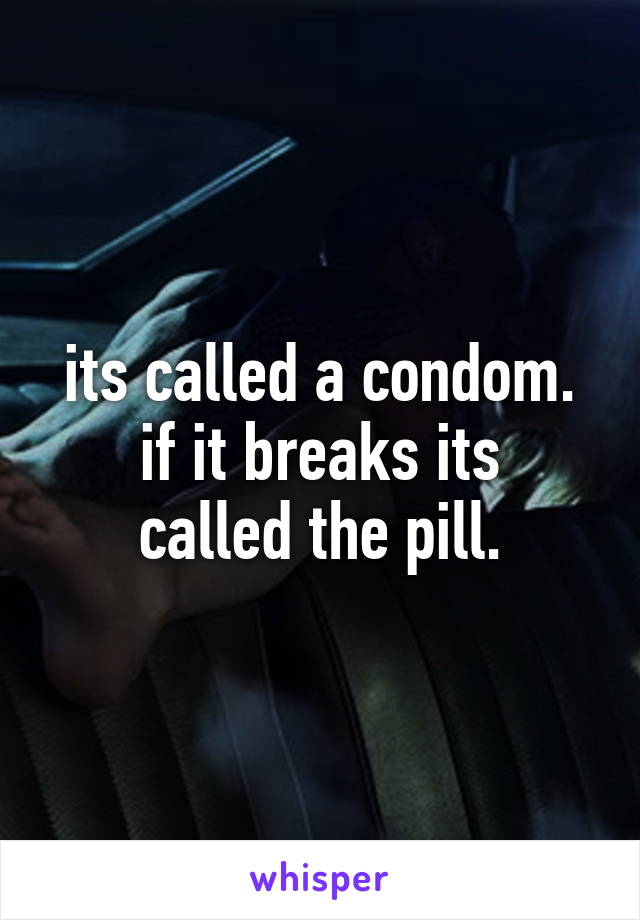 its called a condom.
if it breaks its called the pill.