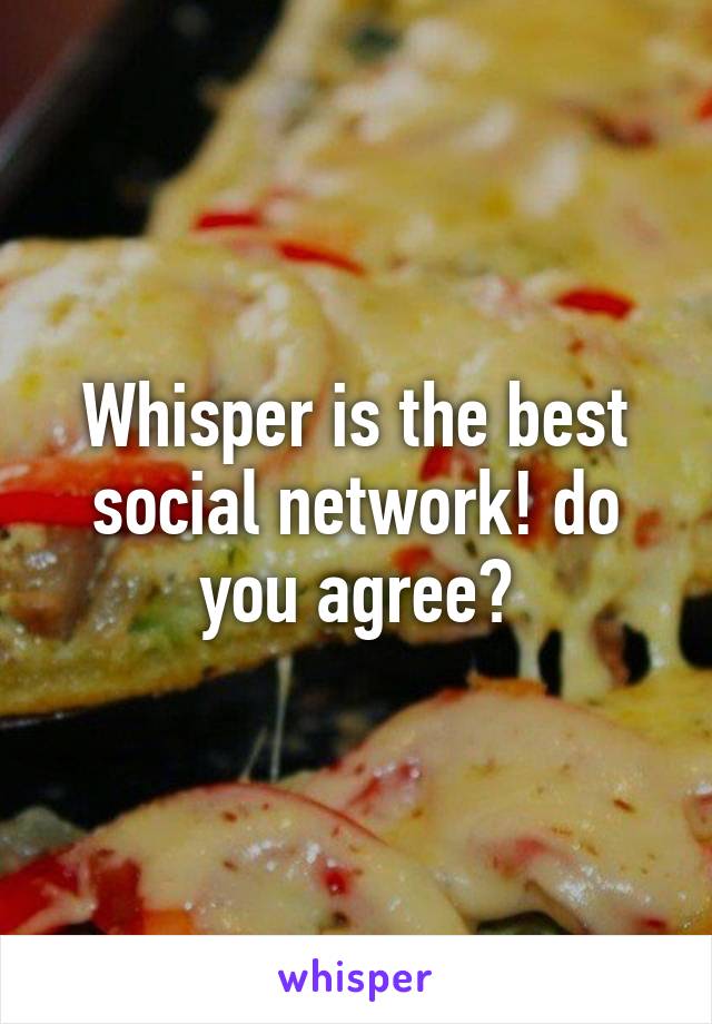 Whisper is the best social network! do you agree?