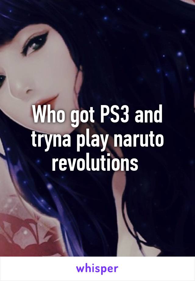 Who got PS3 and tryna play naruto revolutions 