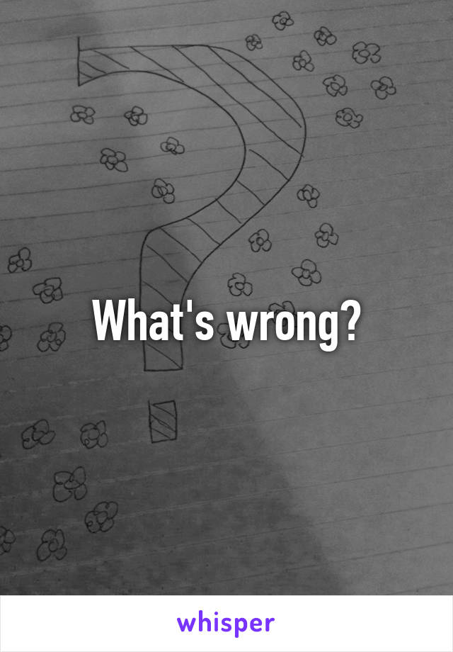 What's wrong?