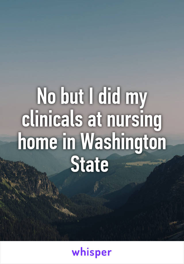 No but I did my clinicals at nursing home in Washington State 