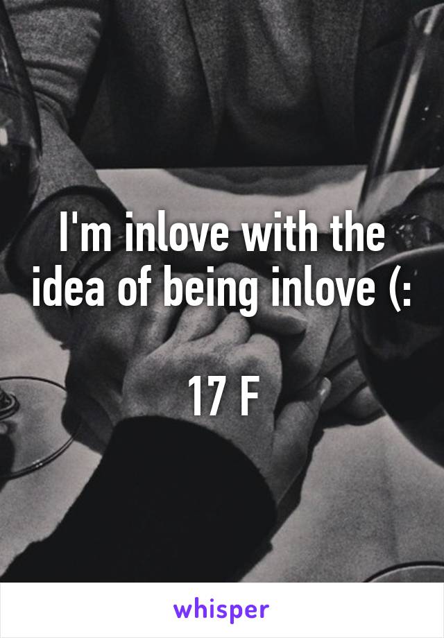 I'm inlove with the idea of being inlove (:

17 F