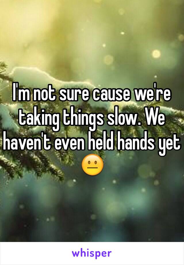 I'm not sure cause we're taking things slow. We haven't even held hands yet 😐