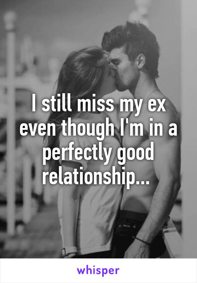 I still miss my ex even though I'm in a perfectly good relationship... 