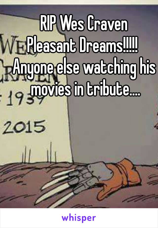 RIP Wes Craven
Pleasant Dreams!!!!! 
Anyone else watching his movies in tribute....