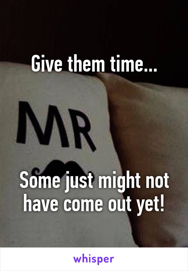 Give them time...




Some just might not have come out yet!