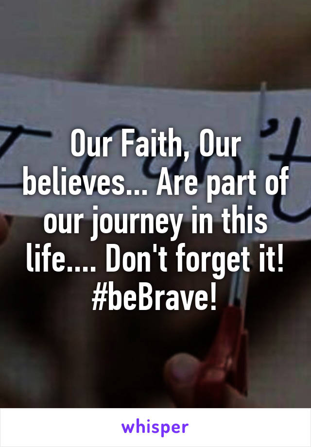 Our Faith, Our believes... Are part of our journey in this life.... Don't forget it! #beBrave!