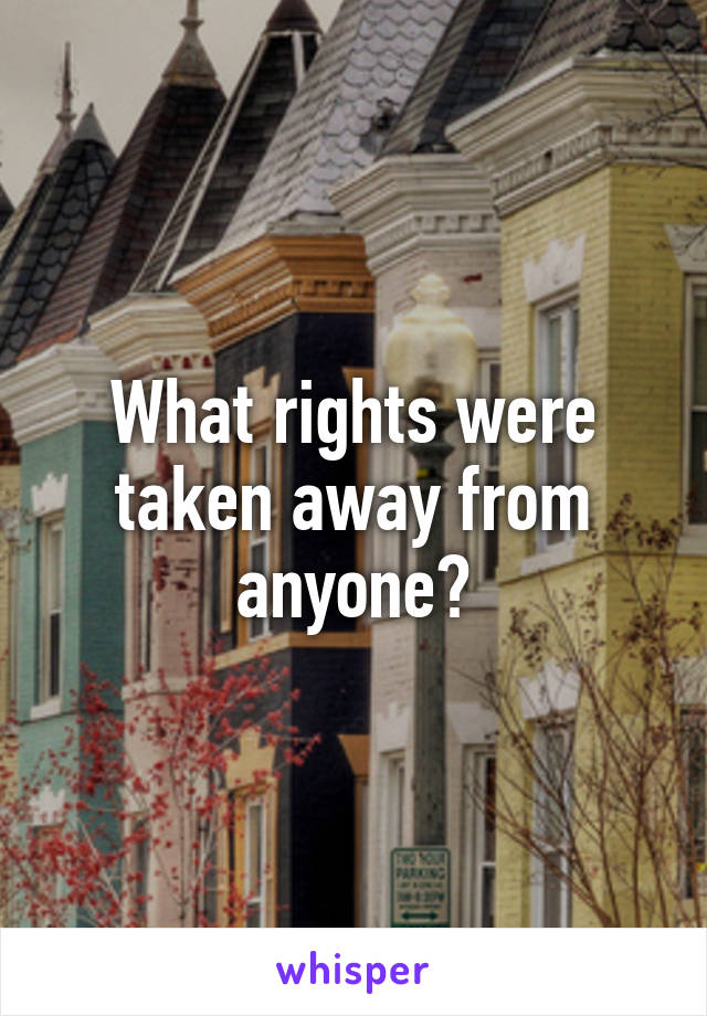 What rights were taken away from anyone?