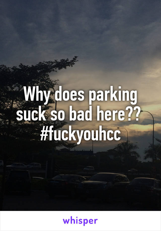 Why does parking suck so bad here?? 
#fuckyouhcc