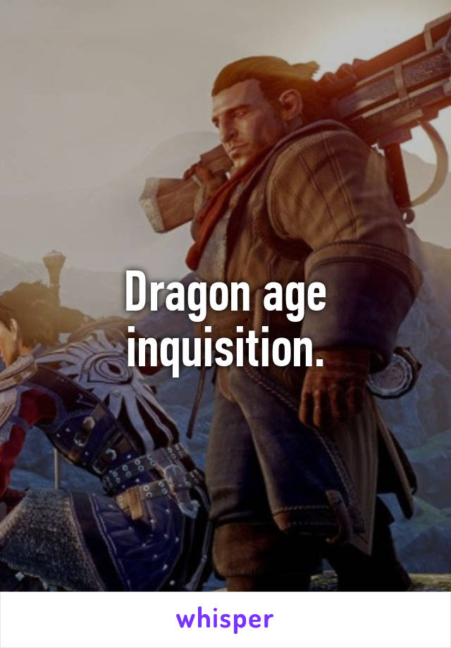 Dragon age inquisition.