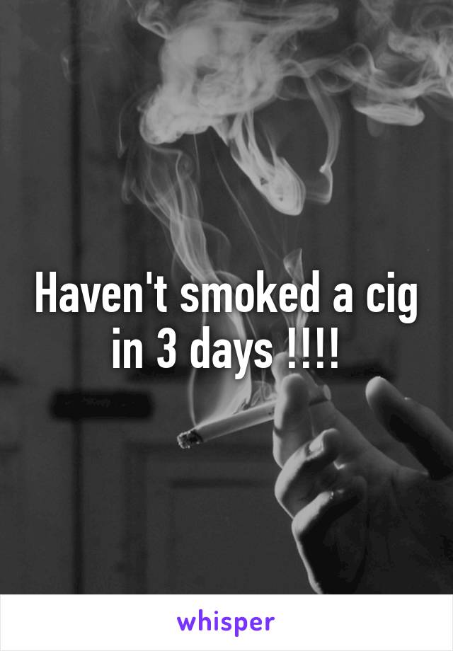 Haven't smoked a cig in 3 days !!!!