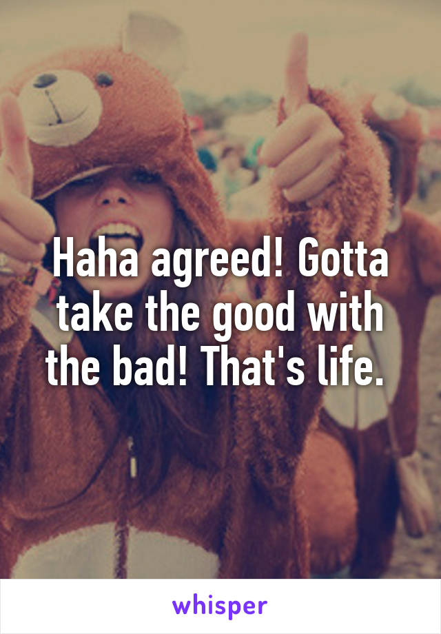 Haha agreed! Gotta take the good with the bad! That's life. 