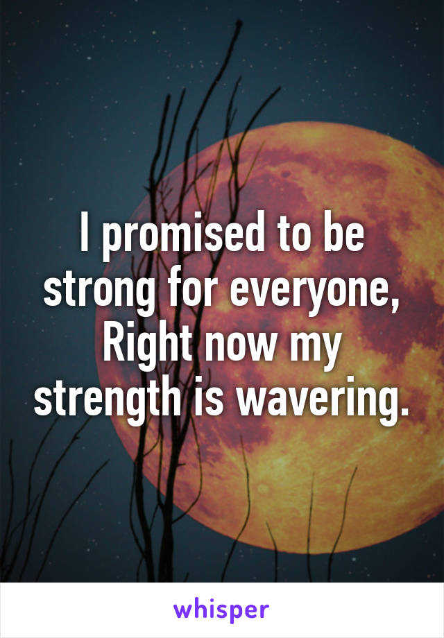 I promised to be strong for everyone,
Right now my strength is wavering.