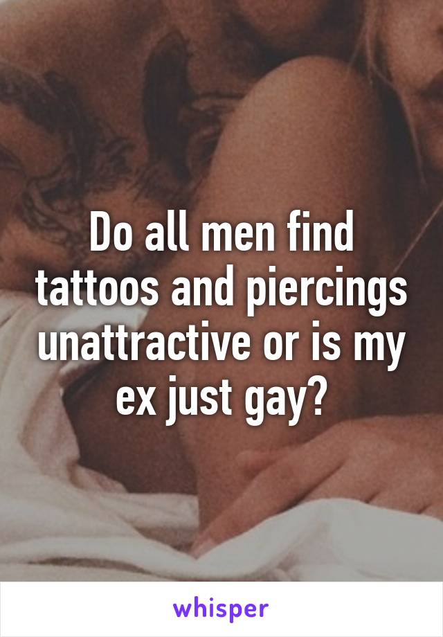 Do all men find tattoos and piercings unattractive or is my ex just gay?