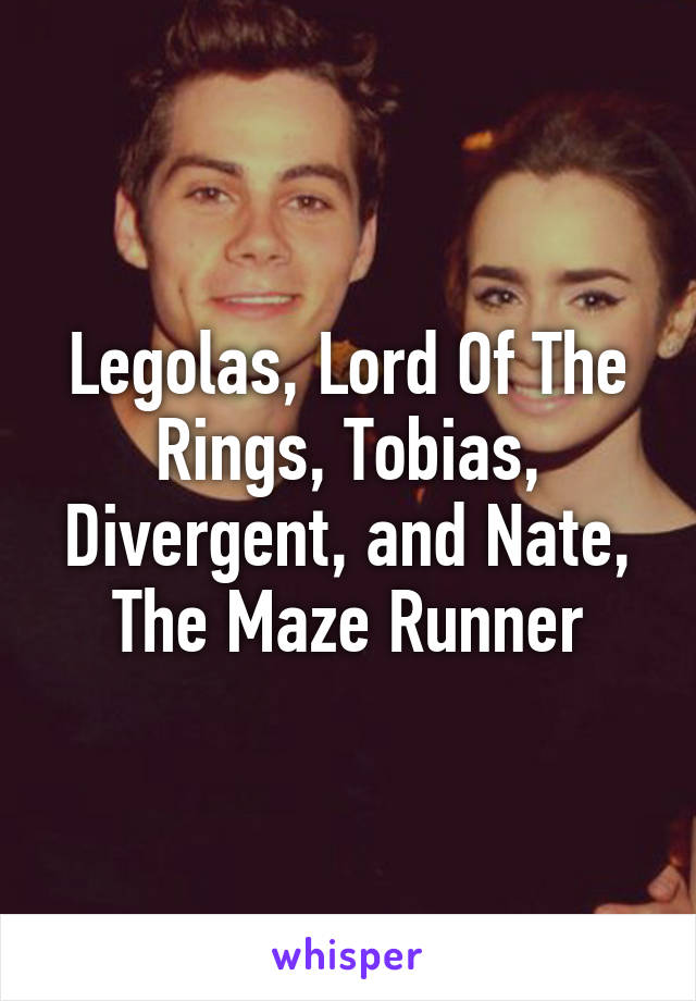 Legolas, Lord Of The Rings, Tobias, Divergent, and Nate, The Maze Runner