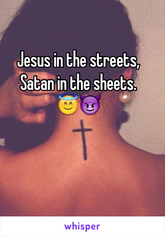 Jesus in the streets, Satan in the sheets. 
😇😈