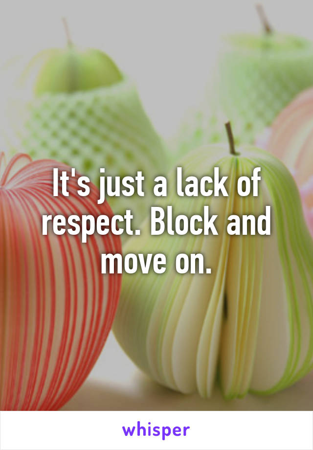 It's just a lack of respect. Block and move on.