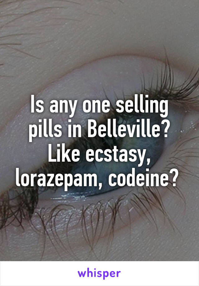 Is any one selling pills in Belleville? Like ecstasy, lorazepam, codeine? 