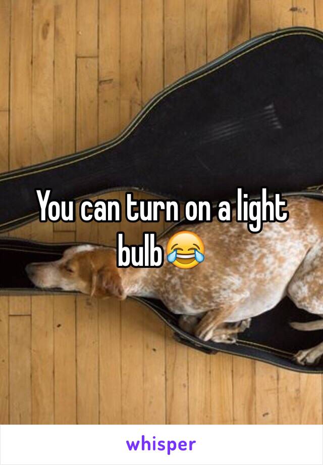 You can turn on a light bulb😂