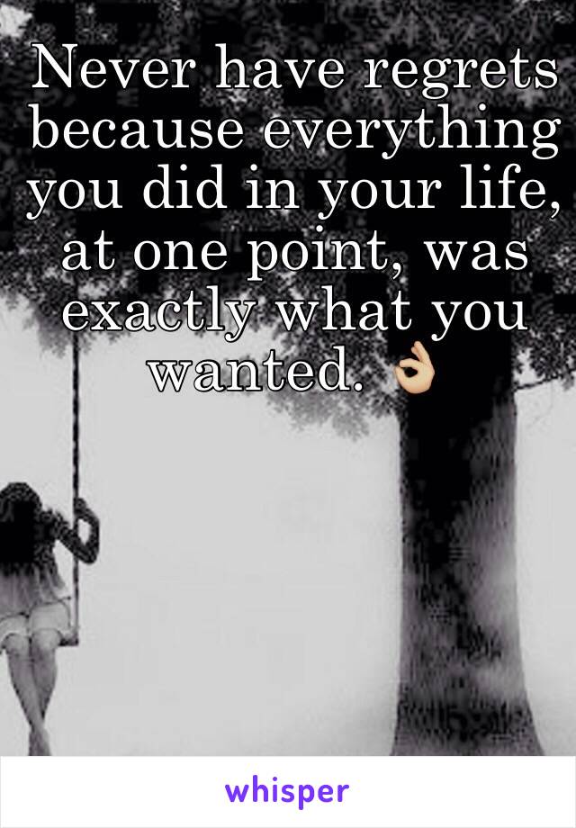 Never have regrets because everything you did in your life, at one point, was exactly what you wanted. 👌🏼