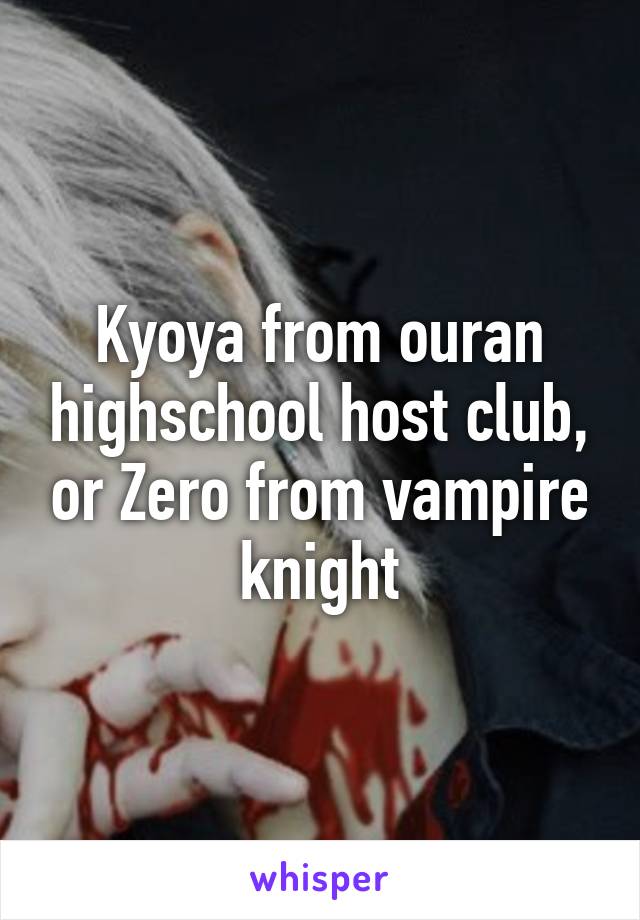 Kyoya from ouran highschool host club, or Zero from vampire knight