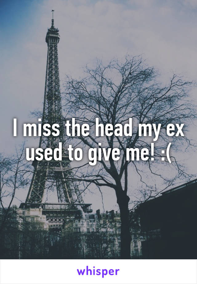 I miss the head my ex used to give me! :(