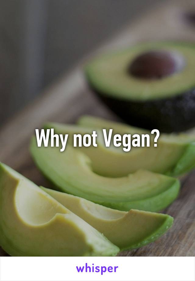 Why not Vegan?