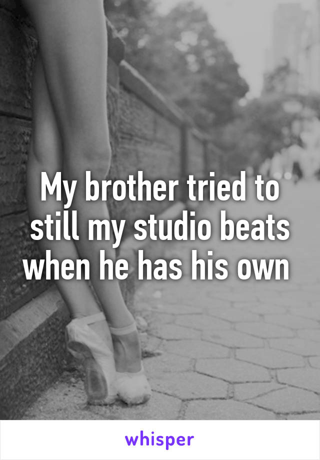 My brother tried to still my studio beats when he has his own 