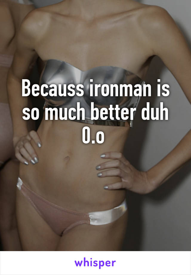 Becauss ironman is so much better duh 0.o 

