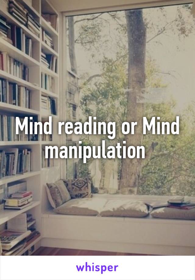 Mind reading or Mind manipulation 