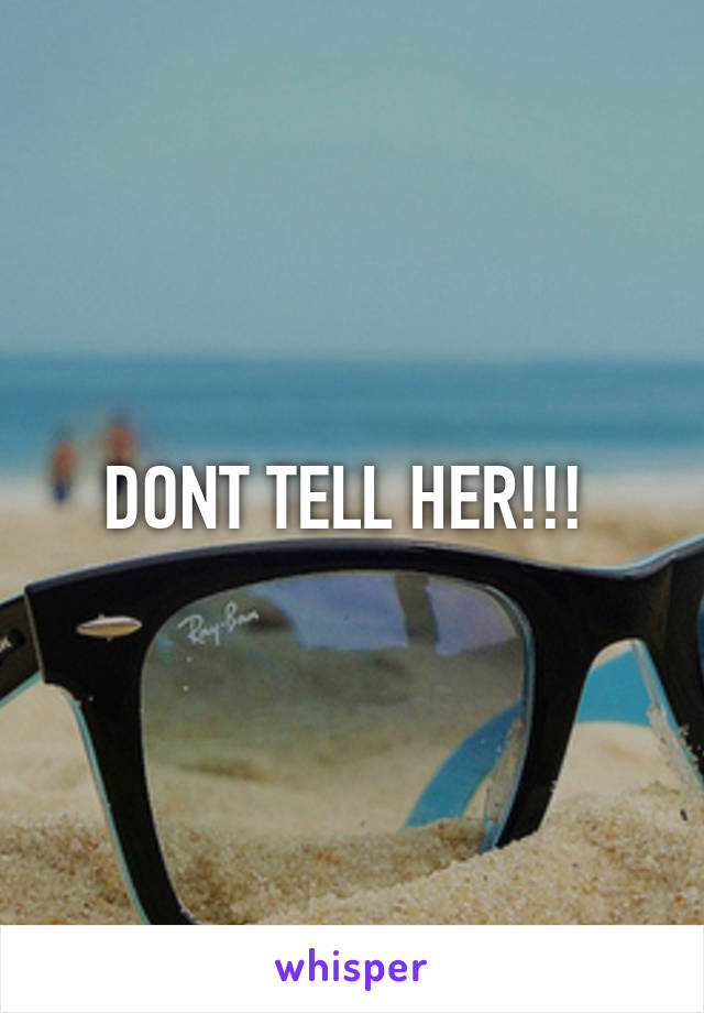 DONT TELL HER!!! 