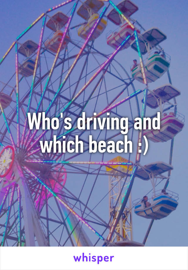 Who's driving and which beach :)