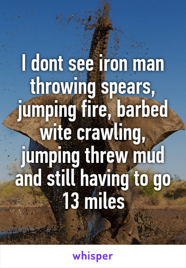 I dont see iron man throwing spears, jumping fire, barbed wite crawling, jumping threw mud and still having to go 13 miles