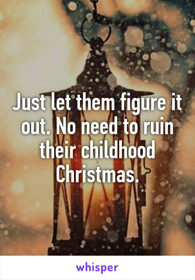 Just let them figure it out. No need to ruin their childhood Christmas.