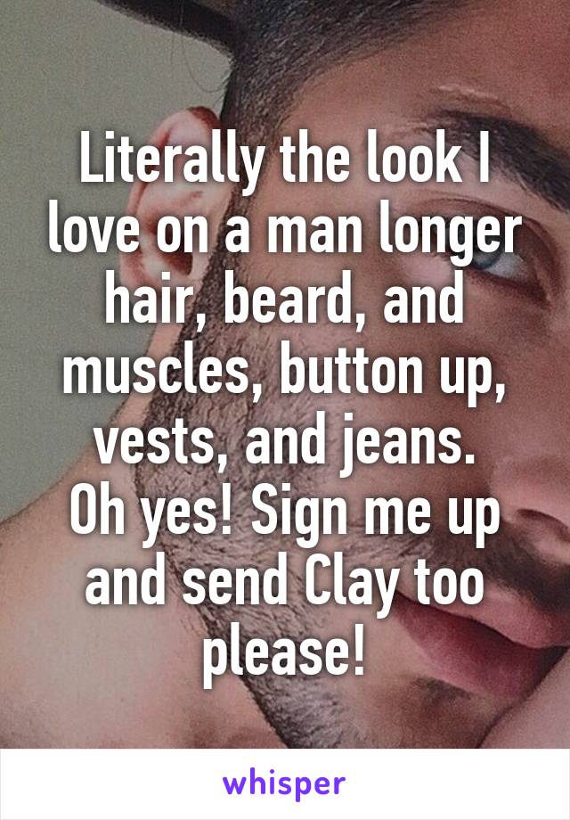 Literally the look I love on a man longer hair, beard, and muscles, button up, vests, and jeans.
Oh yes! Sign me up and send Clay too please!