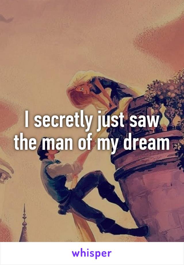 I secretly just saw the man of my dream