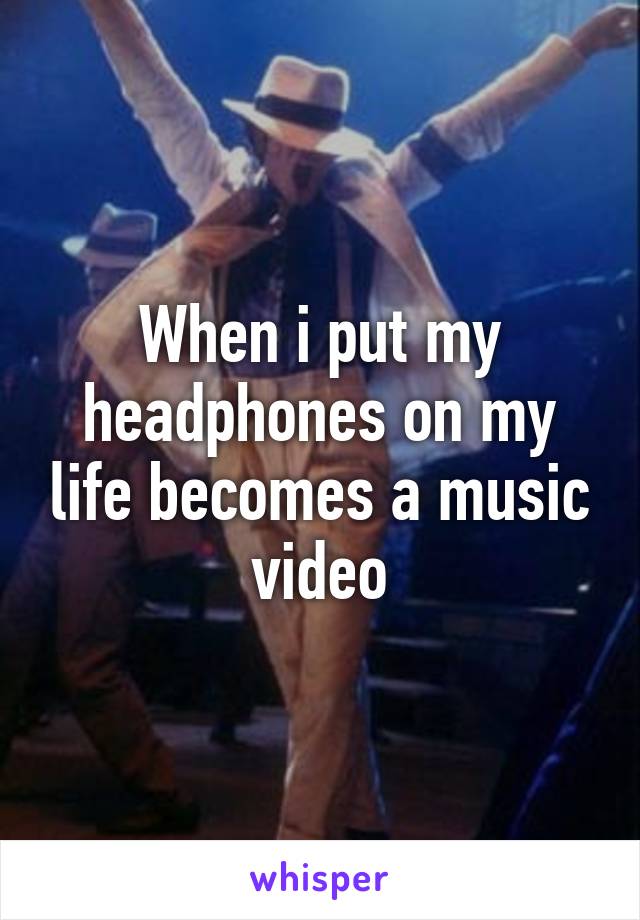 When i put my headphones on my life becomes a music video