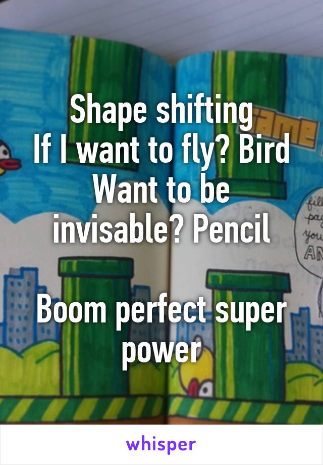 Shape shifting
If I want to fly? Bird
Want to be invisable? Pencil

Boom perfect super power