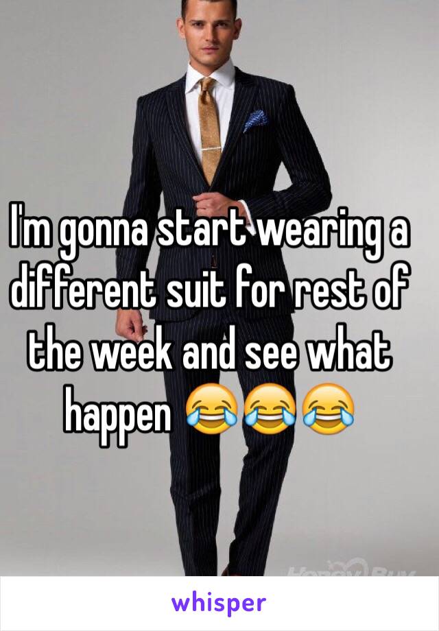 I'm gonna start wearing a different suit for rest of the week and see what happen 😂😂😂