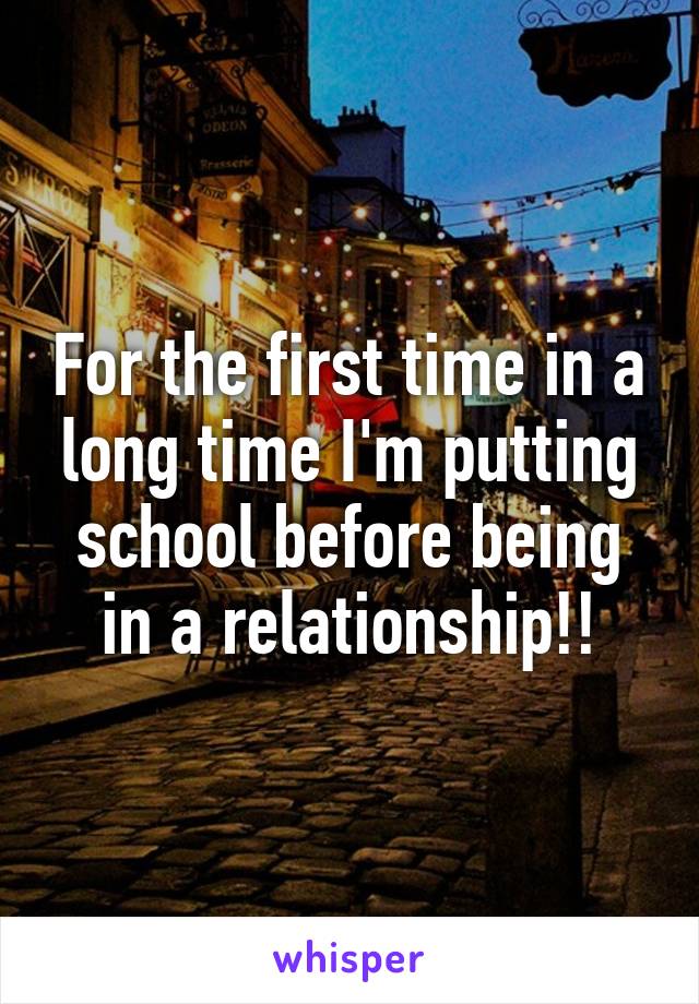 For the first time in a long time I'm putting school before being in a relationship!!