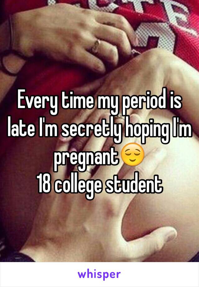 Every time my period is late I'm secretly hoping I'm pregnant😌
18 college student