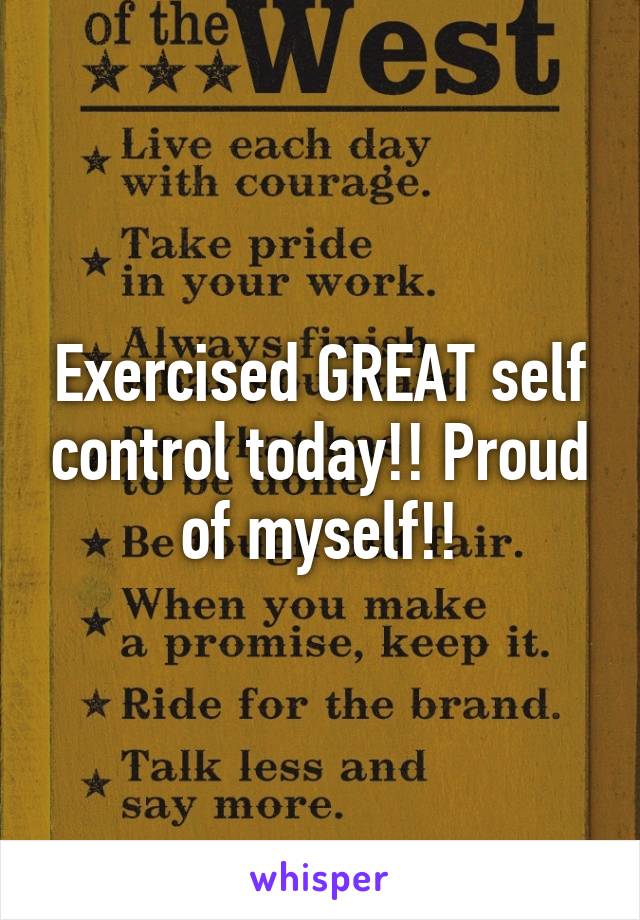 Exercised GREAT self control today!! Proud of myself!!