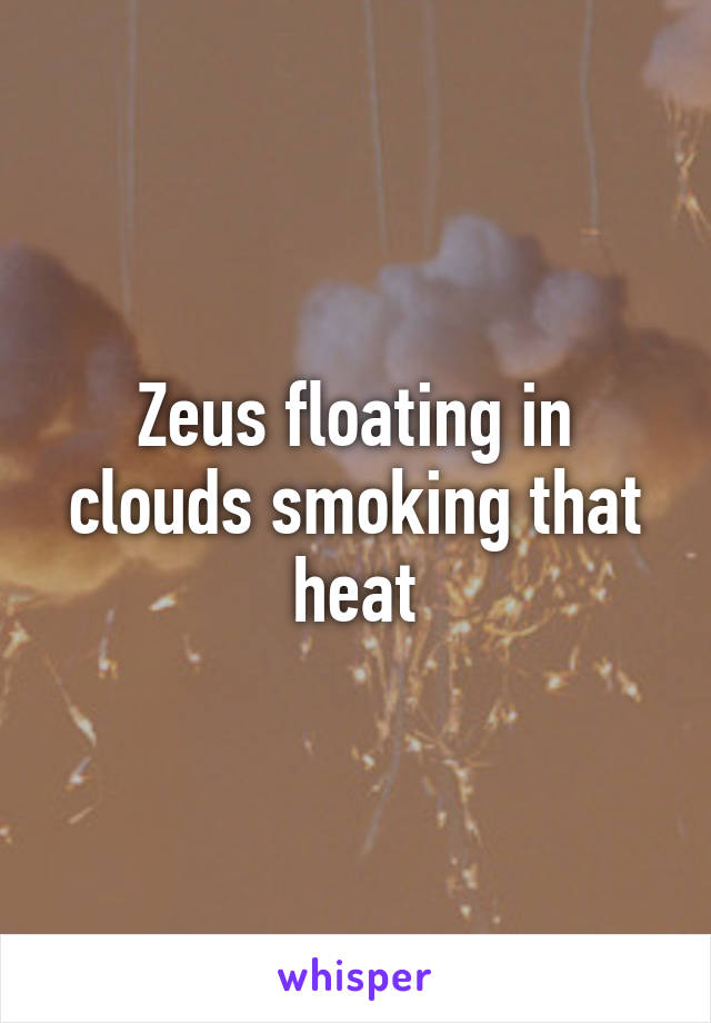 Zeus floating in clouds smoking that heat