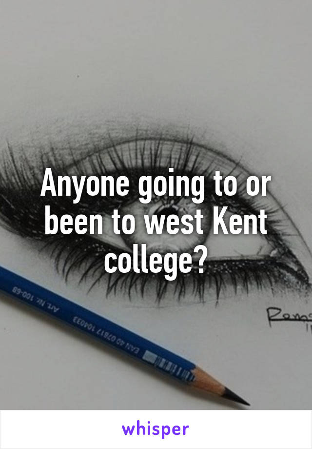 Anyone going to or been to west Kent college?